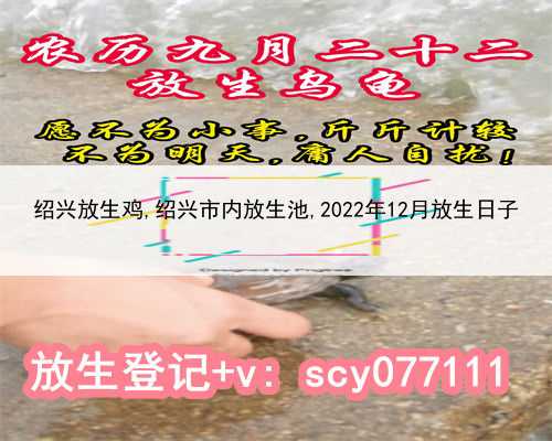 绍兴放生鸡,绍兴市内放生池,2022年12月放生日子